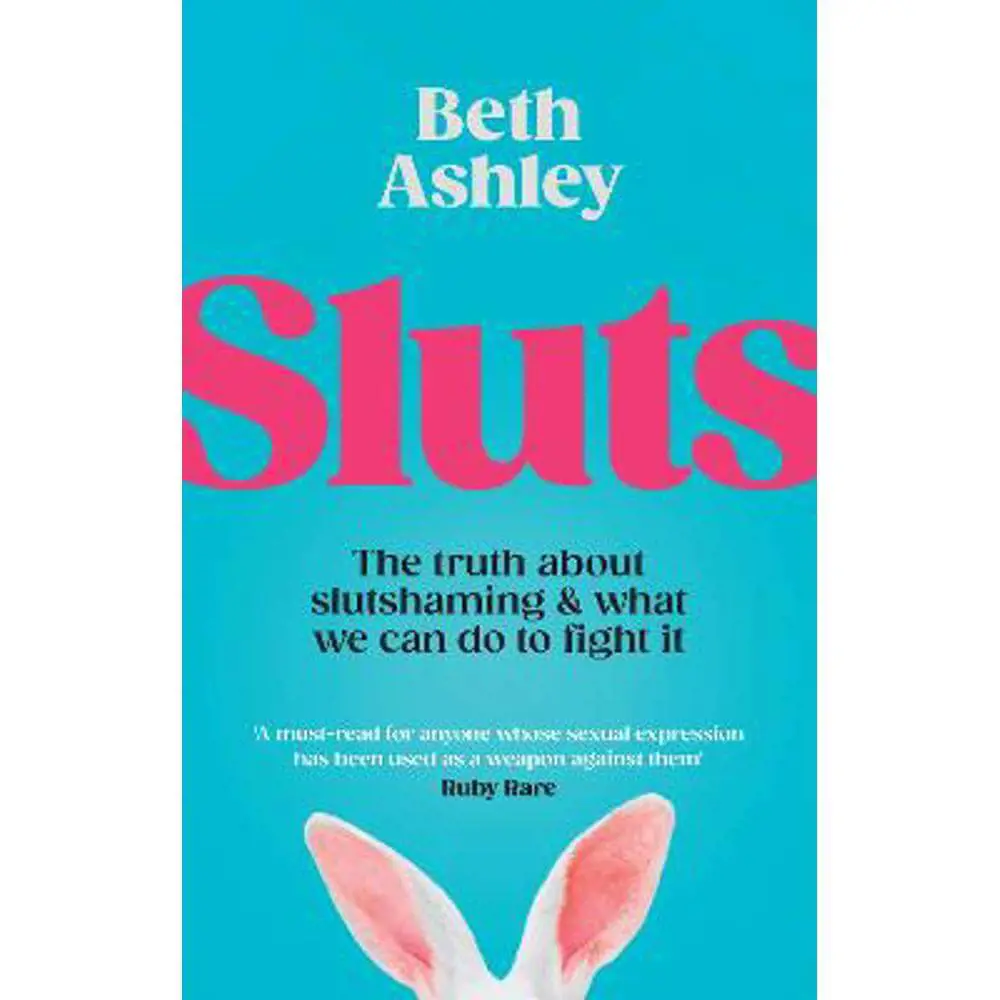 Sluts: The truth about slutshaming and what we can do to fight it (Hardback) - Beth Ashley